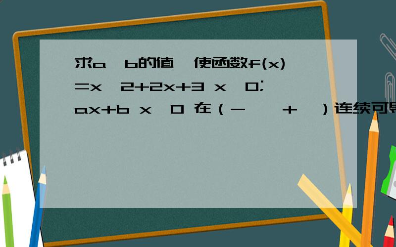 求a,b的值,使函数f(x)=x^2+2x+3 x≤0;ax+b x＞0 在（-∞,+∞）连续可导