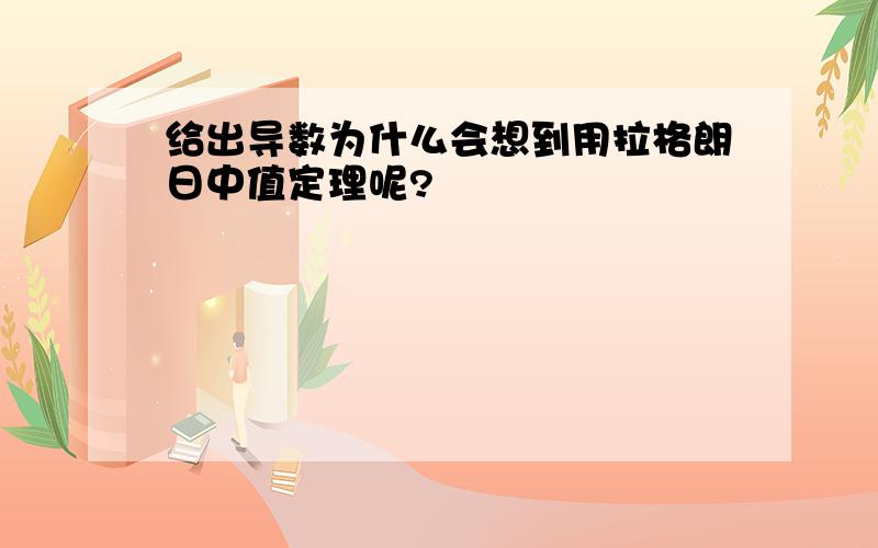 给出导数为什么会想到用拉格朗日中值定理呢?