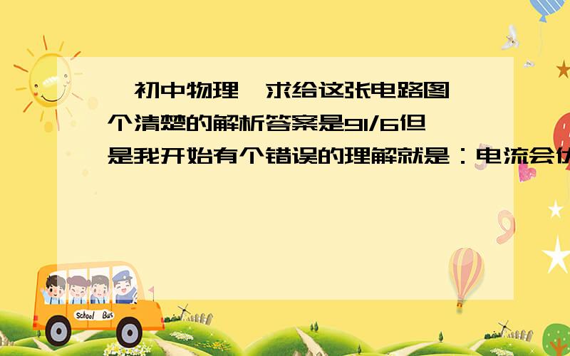 【初中物理】求给这张电路图一个清楚的解析答案是91/6但是我开始有个错误的理解就是：电流会优先往阻力小的地方流动.所以只经过2欧的那个电阻,然后3欧 4欧的电阻被短路.所以为7A.可事