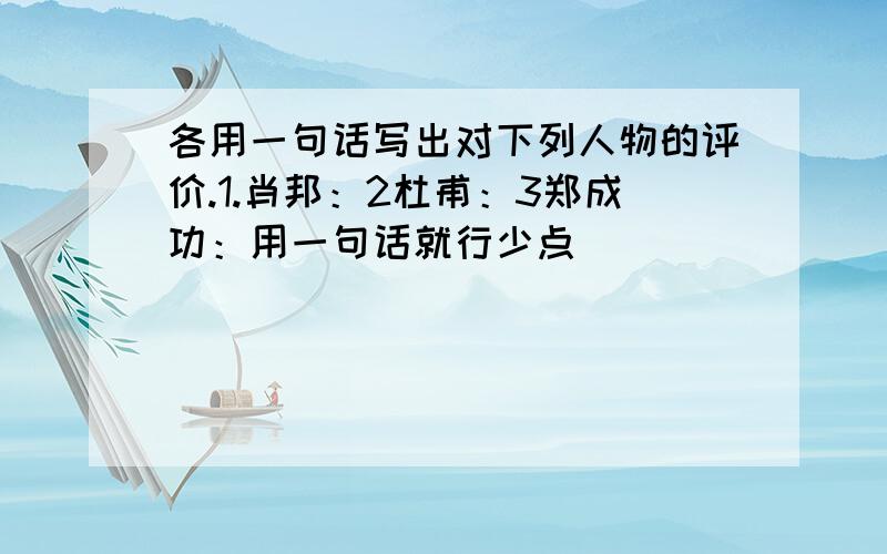 各用一句话写出对下列人物的评价.1.肖邦：2杜甫：3郑成功：用一句话就行少点