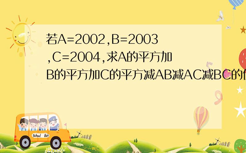 若A=2002,B=2003,C=2004,求A的平方加B的平方加C的平方减AB减AC减BC的值