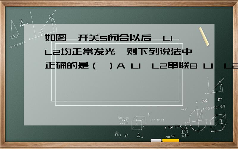 如图,开关S闭合以后,L1、L2均正常发光,则下列说法中正确的是（ ）A L1、L2串联B L1、L2并联C 甲乙均为电流表D 甲为电压表,乙为电流表