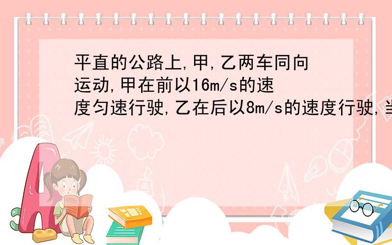 平直的公路上,甲,乙两车同向运动,甲在前以16m/s的速度匀速行驶,乙在后以8m/s的速度行驶,当两车相距32m时,甲车开始刹车,加速度为1m/s^2,问经过多长时间乙车可以追上甲车?