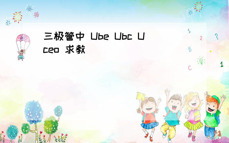 三极管中 Ube Ubc Uceo 求教