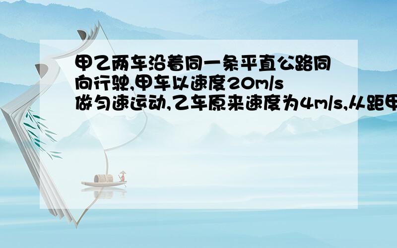 甲乙两车沿着同一条平直公路同向行驶,甲车以速度20m/s做匀速运动,乙车原来速度为4m/s,从距甲车128m处以大小为1m/s2的加速度做匀加速运动,问：甲乙两车经多少时间距离最大?