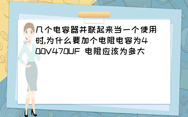 几个电容器并联起来当一个使用时,为什么要加个电阻电容为400V470UF 电阻应该为多大