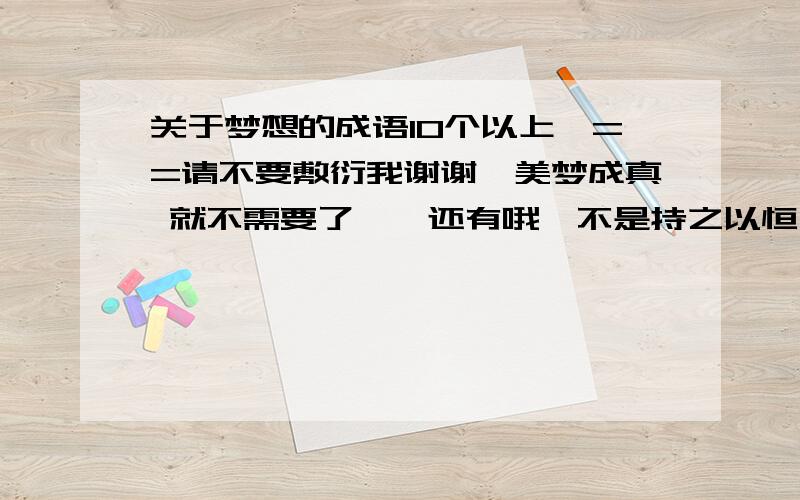 关于梦想的成语10个以上,==请不要敷衍我谢谢,美梦成真 就不需要了……还有哦,不是持之以恒之类的