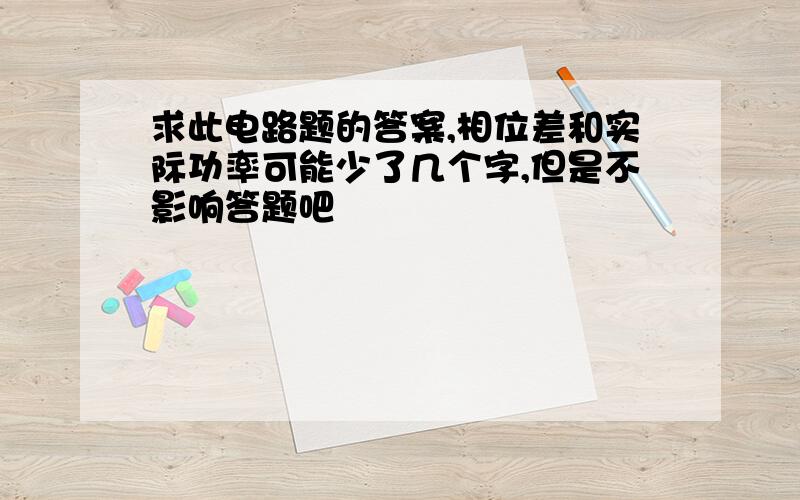 求此电路题的答案,相位差和实际功率可能少了几个字,但是不影响答题吧