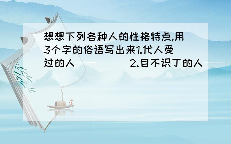 想想下列各种人的性格特点,用3个字的俗语写出来1.代人受过的人——（ ） 2.目不识丁的人——（ ）3.外强中干的人——（ ） 4.无原则调和的人——（ ）