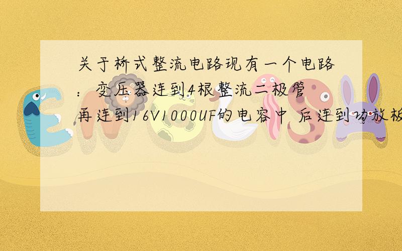 关于桥式整流电路现有一个电路：变压器连到4根整流二极管 再连到16V1000UF的电容中 后连到功放板中测试有少量杂音 能否在电容后面再加一组这样的桥式整流电路进行二次整流呢?还是电容