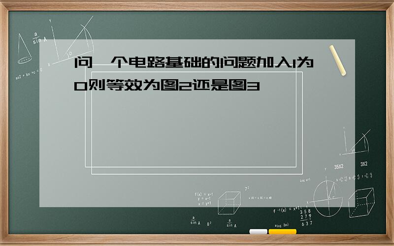 问一个电路基础的问题加入I为0则等效为图2还是图3