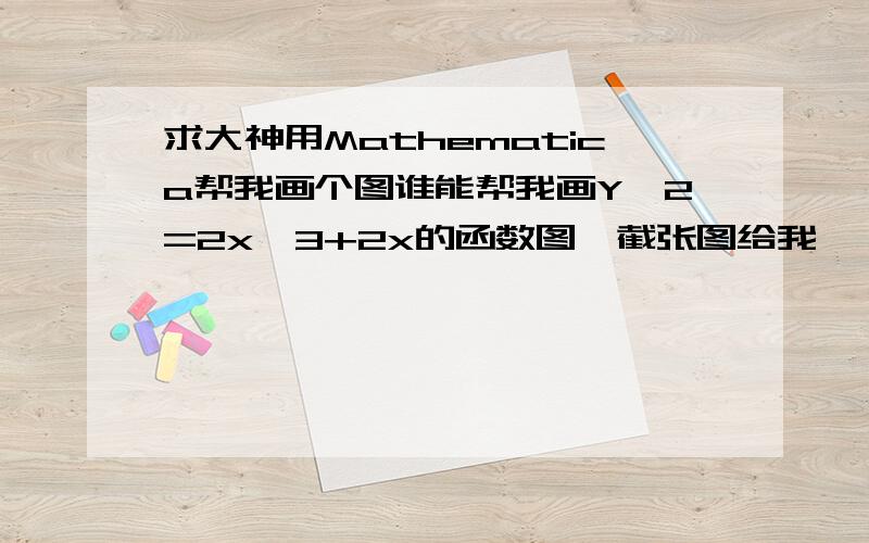 求大神用Mathematica帮我画个图谁能帮我画Y^2=2x^3+2x的函数图,截张图给我