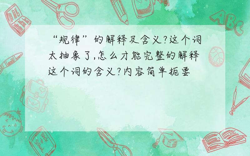 “规律”的解释及含义?这个词太抽象了,怎么才能完整的解释这个词的含义?内容简单扼要