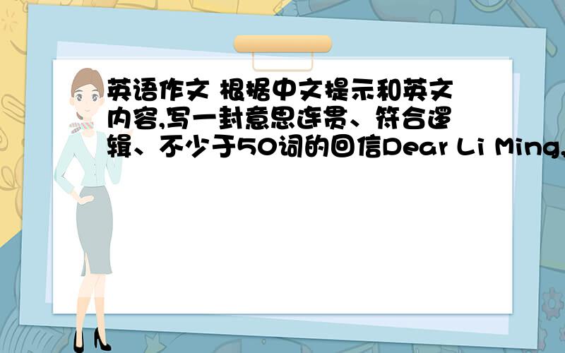 英语作文 根据中文提示和英文内容,写一封意思连贯、符合逻辑、不少于50词的回信Dear Li Ming,How are you?The summer vacation is coming.What are you going to do this summer?Can you tell me some of the famous places in Beij