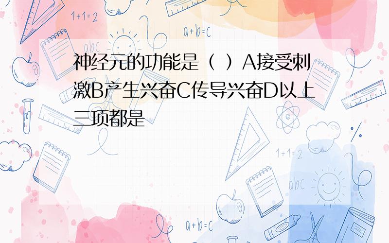 神经元的功能是（ ）A接受刺激B产生兴奋C传导兴奋D以上三项都是