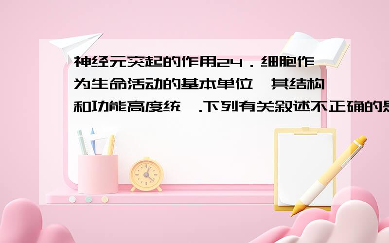 神经元突起的作用24．细胞作为生命活动的基本单位,其结构和功能高度统一.下列有关叙述不正确的是A．红细胞数量多,呈两面凹的圆饼状,有利于输送氧气B．神经元的细胞体有许多突起,有利