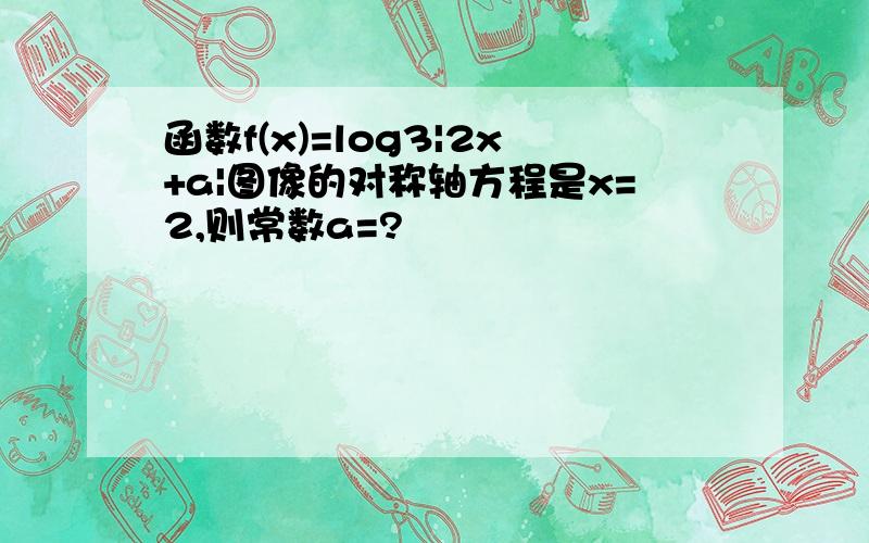 函数f(x)=log3|2x+a|图像的对称轴方程是x=2,则常数a=?