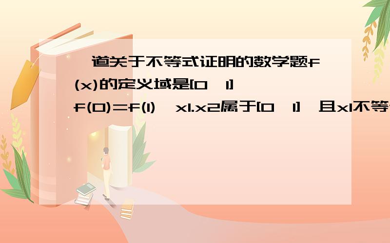 一道关于不等式证明的数学题f(x)的定义域是[0,1],f(0)=f(1),x1.x2属于[0,1],且x1不等于x2,/f(x2)-f(x1)/