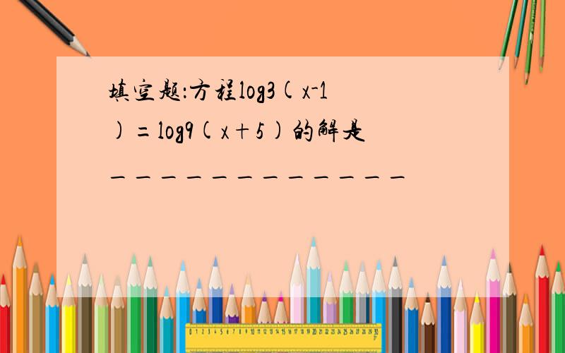 填空题：方程log3(x-1)=log9(x+5)的解是____________