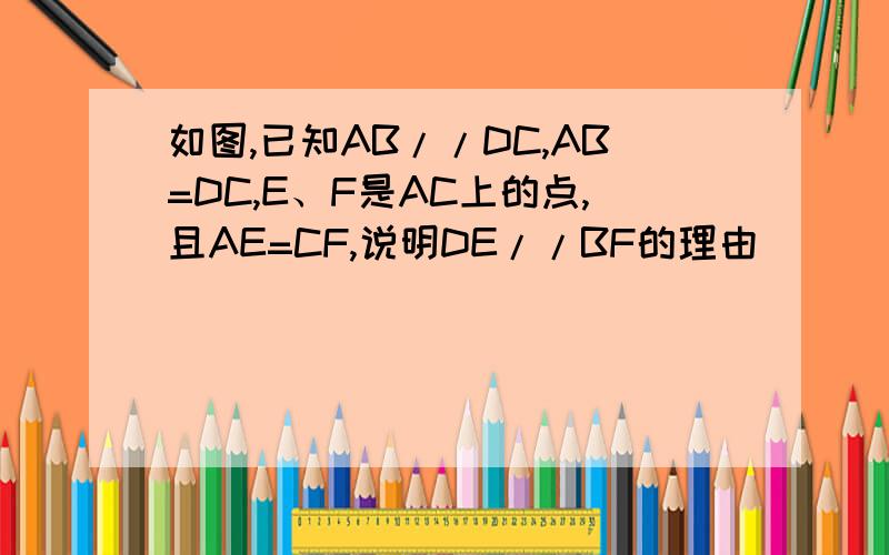 如图,已知AB//DC,AB=DC,E、F是AC上的点,且AE=CF,说明DE//BF的理由