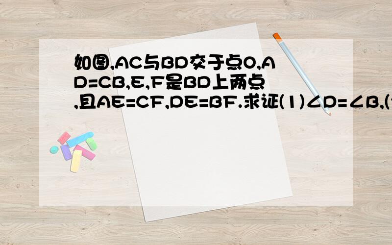 如图,AC与BD交于点O,AD=CB,E,F是BD上两点,且AE=CF,DE=BF.求证(1)∠D=∠B,(2)AE//CF解析没看懂求解释网上搜的解析是：(2)在三角形ADO和三角形BCO中∠D≡∠B(已证)∠AOD=∠BOC(对顶角相等)所以∠OAD=∠OCB因为