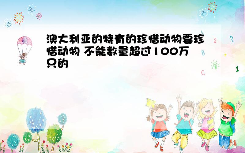 澳大利亚的特有的珍惜动物要珍惜动物 不能数量超过100万只的