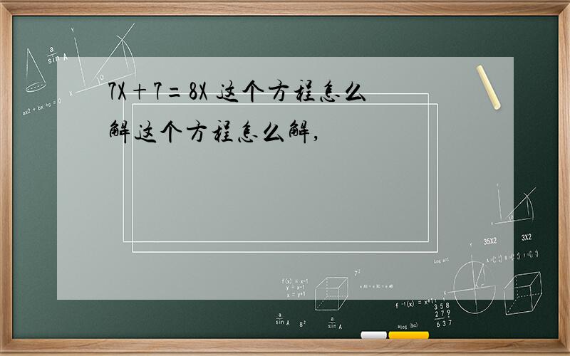 7X+7=8X 这个方程怎么解这个方程怎么解,