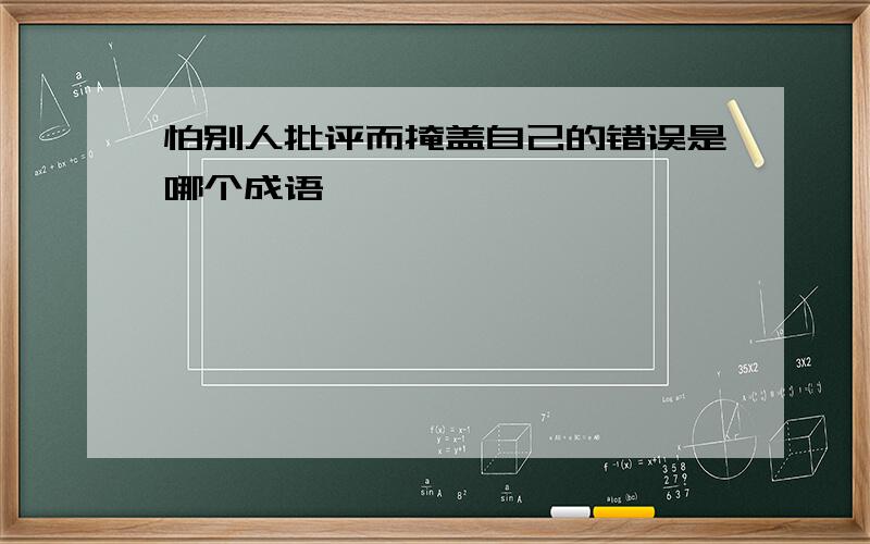 怕别人批评而掩盖自己的错误是哪个成语