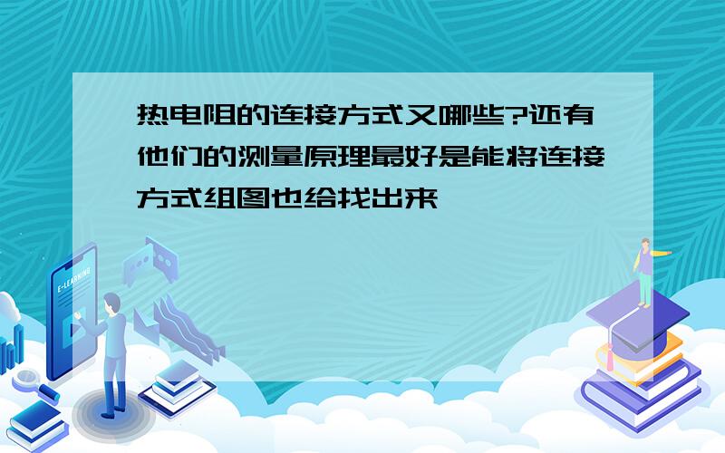 热电阻的连接方式又哪些?还有他们的测量原理最好是能将连接方式组图也给找出来