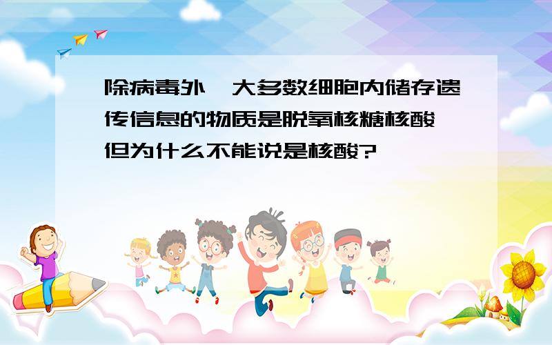 除病毒外,大多数细胞内储存遗传信息的物质是脱氧核糖核酸,但为什么不能说是核酸?