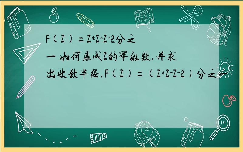 F(Z)=Z*Z-Z-2分之一 如何展成Z的幂级数,并求出收敛半径.F(Z)=(Z*Z-Z-2)分之一