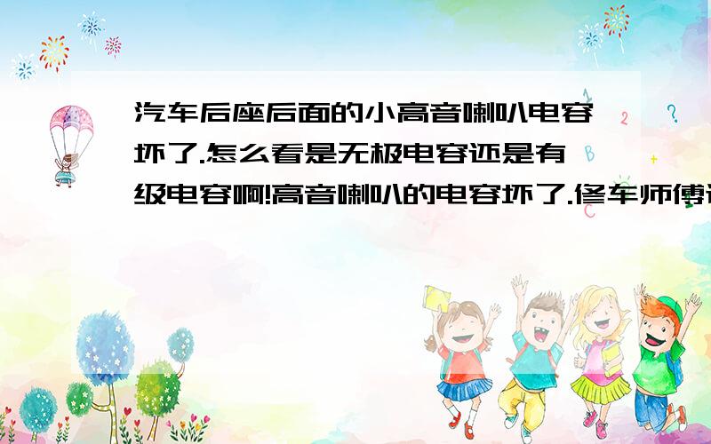 汽车后座后面的小高音喇叭电容坏了.怎么看是无极电容还是有级电容啊!高音喇叭的电容坏了.修车师傅让自己买一个换上就行,是50V 220uf的,电容的腿在两头,串在一根线上.不像电路板上的两个