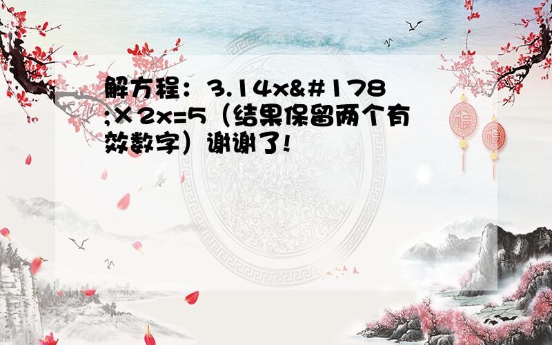 解方程：3.14x²×2x=5（结果保留两个有效数字）谢谢了!