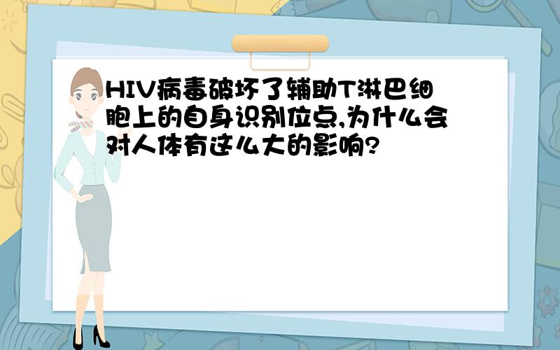 HIV病毒破坏了辅助T淋巴细胞上的自身识别位点,为什么会对人体有这么大的影响?