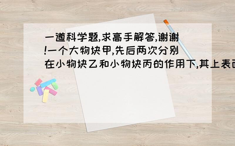 一道科学题,求高手解答,谢谢!一个大物块甲,先后两次分别在小物块乙和小物块丙的作用下,其上表面恰好与水面相平,甲、乙之间用绳连接,如右图所示．则下列说法正确的是（　　）A、两种