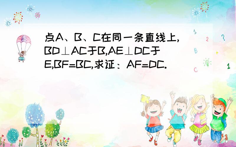 点A、B、C在同一条直线上,BD⊥AC于B,AE⊥DC于E,BF=BC,求证：AF=DC.