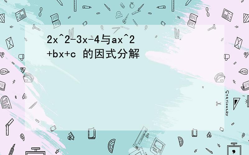 2x^2-3x-4与ax^2+bx+c 的因式分解