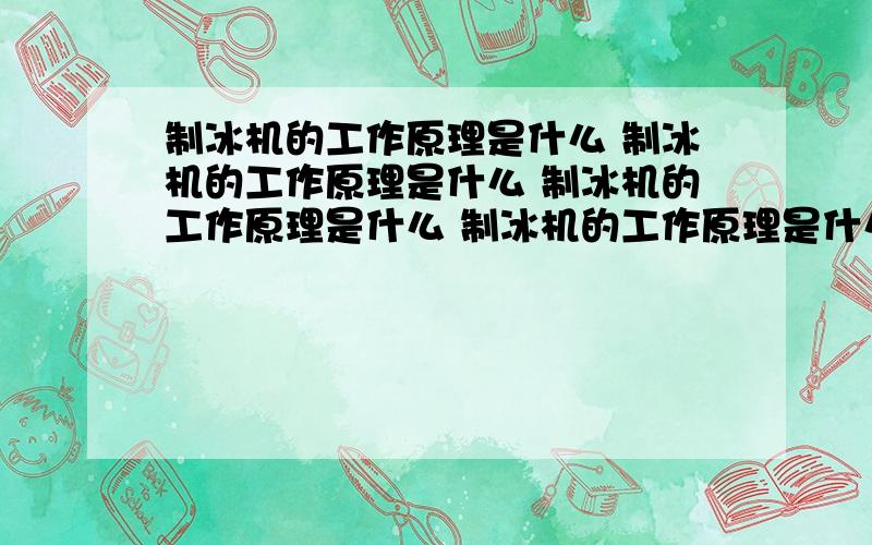 制冰机的工作原理是什么 制冰机的工作原理是什么 制冰机的工作原理是什么 制冰机的工作原理是什么 制冰机的工作原理是什么 制冰机的工作原理是什么