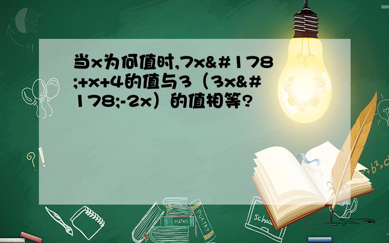 当x为何值时,7x²+x+4的值与3（3x²-2x）的值相等?