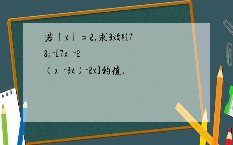 若|x|=2,求3x²-[7x²-2（x²-3x）-2x]的值.