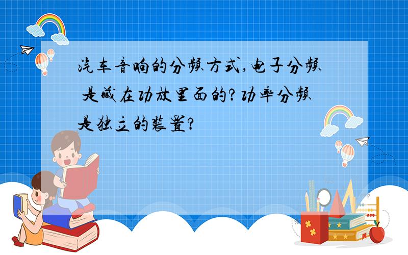 汽车音响的分频方式,电子分频 是藏在功放里面的?功率分频是独立的装置?