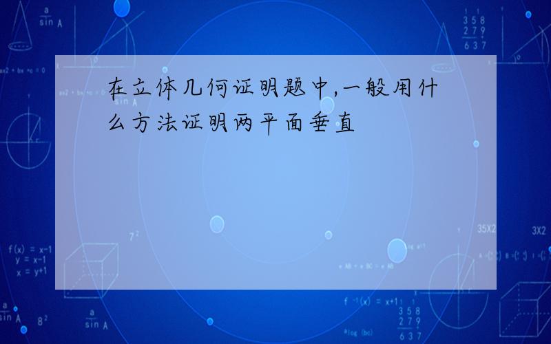 在立体几何证明题中,一般用什么方法证明两平面垂直