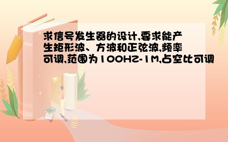 求信号发生器的设计,要求能产生矩形波、方波和正弦波,频率可调,范围为100HZ-1M,占空比可调