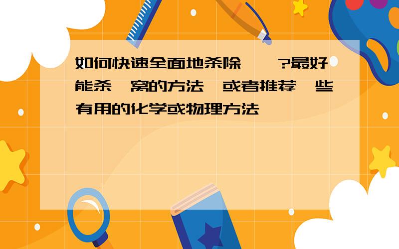 如何快速全面地杀除蟑螂?最好能杀一窝的方法,或者推荐一些有用的化学或物理方法,