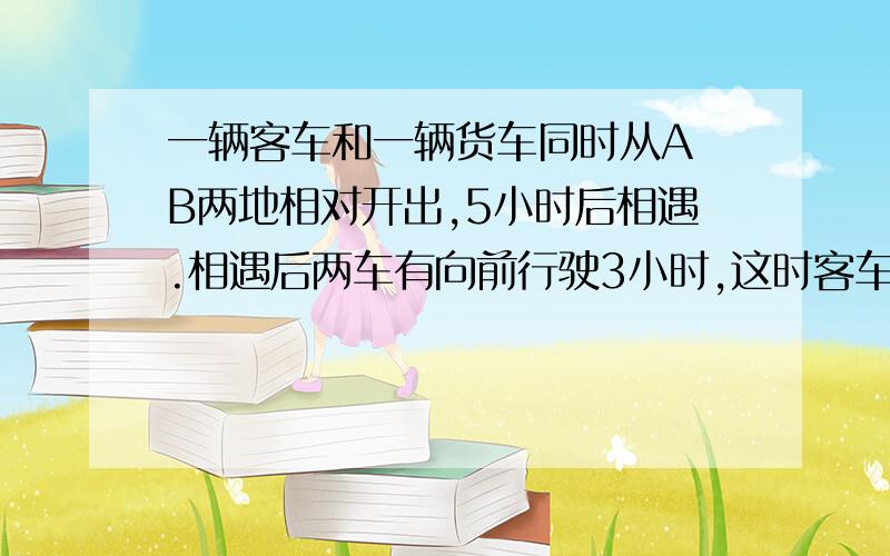 一辆客车和一辆货车同时从A B两地相对开出,5小时后相遇.相遇后两车有向前行驶3小时,这时客车离B地有180（接上）千米,货车离A地还有210千米.AB两地相距多少千米?