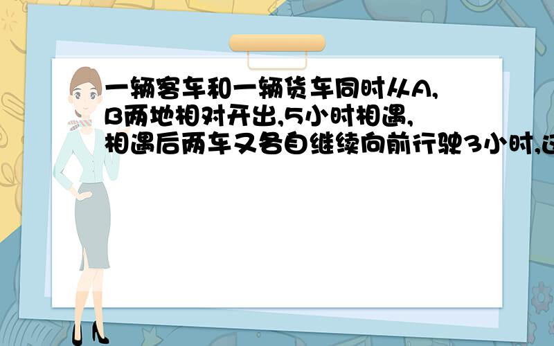 一辆客车和一辆货车同时从A,B两地相对开出,5小时相遇,相遇后两车又各自继续向前行驶3小时,这时客车离B地还有180千米,货车离A地还有210千米,AB两地相距多少千米?