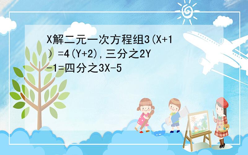 X解二元一次方程组3(X+1）=4(Y+2),三分之2Y-1=四分之3X-5