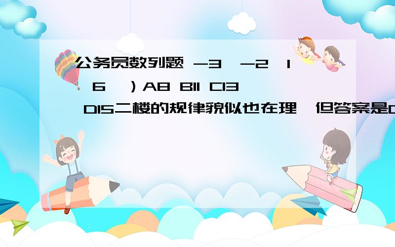 公务员数列题 -3,-2,1,6,）A8 B11 C13 D15二楼的规律貌似也在理,但答案是C,有时这种题很BT,但问13何求