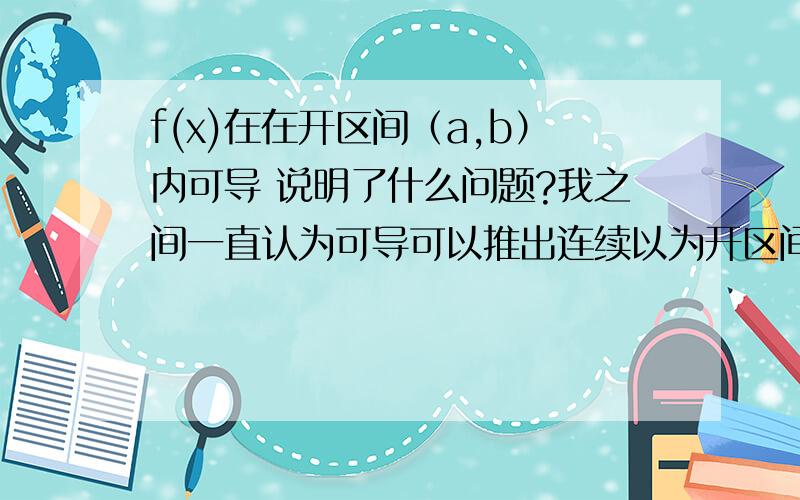 f(x)在在开区间（a,b）内可导 说明了什么问题?我之间一直认为可导可以推出连续以为开区间可导可推出连续,但是发现错了,那请问开区间内可导,能得到什么信息呢?