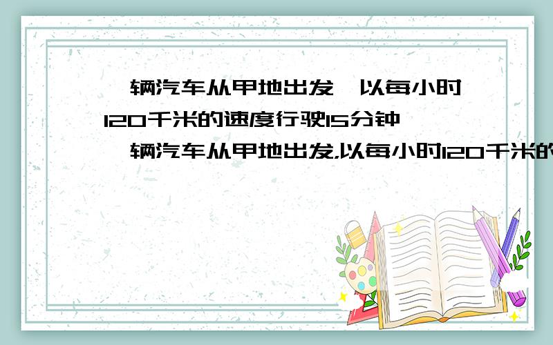 一辆汽车从甲地出发,以每小时120千米的速度行驶15分钟一辆汽车从甲地出发，以每小时120千米的速度行驶15分钟达到乙地，乙两地的路程是多少千米？